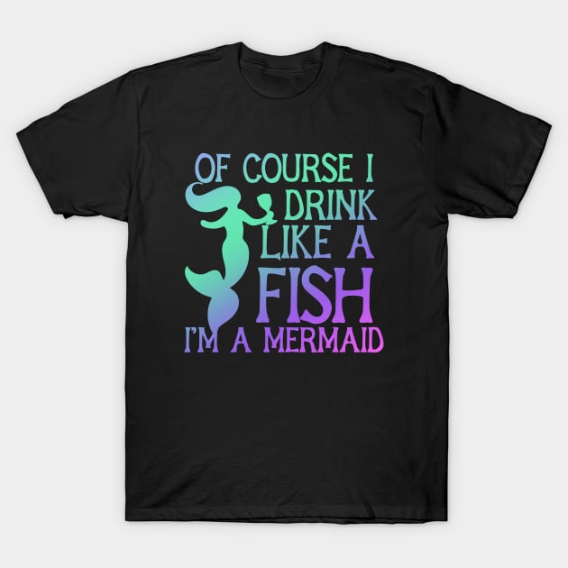 Of course I drink Like a Fish I'm a mermaid T-Shirt by bubbsnugg